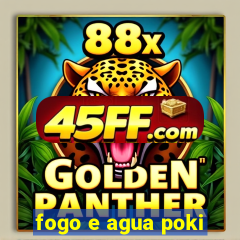 fogo e agua poki